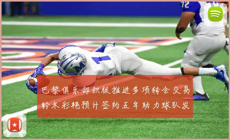 巴黎俱乐部积极推进多项转会交易铃木彩艳预计签约五年助力球队发展